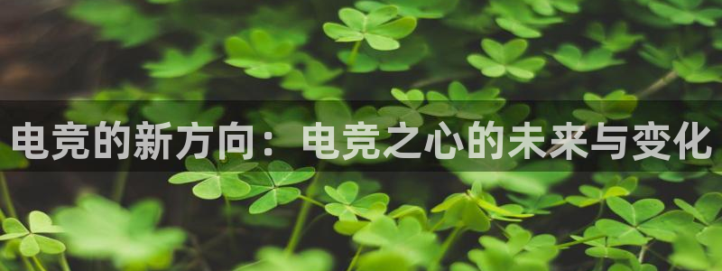 ky电竞：电竞的新方向：电竞之心的未来与变化